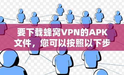 要下载蜂窝VPN的APK文件,您可以按照以下步骤操作 要下载蜂窝VPN的APK文件,您可以按照以下步骤操作