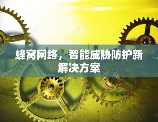 蜂窝网络,智能威胁防护新解决方案 蜂窝网络,智能威胁防护新解决方案