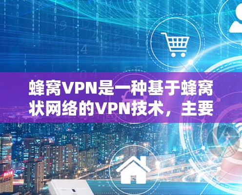 蜂窝VPN是一种基于蜂窝状网络的VPN技术，主要通过蜂窝的高密度和低延迟特性来实现高带宽和低延迟。以下是对蜂窝VPN多设备使用的一步步指南