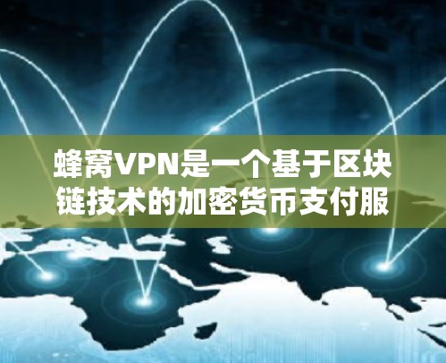 蜂窝VPN是一个基于区块链技术的加密货币支付服务，旨在提供安全、便捷的支付选项。以下是对蜂窝VPN的详细介绍