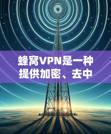 蜂窝VPN是一种提供加密、去中心化和多因素认证的网络服务，旨在为用户提供安全、高效和便捷的网络连接。以下是使用蜂窝VPN的基本教程