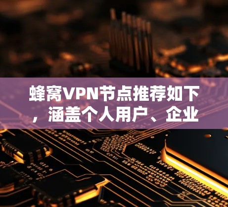 蜂窝VPN节点推荐如下，涵盖个人用户、企业用户和网络设备的不同解决方案