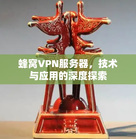 蜂窝VPN服务器，技术与应用的深度探索