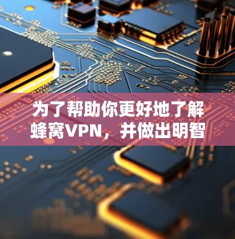 为了帮助你更好地了解蜂窝VPN，并做出明智的决定，以下是一些关键信息和建议