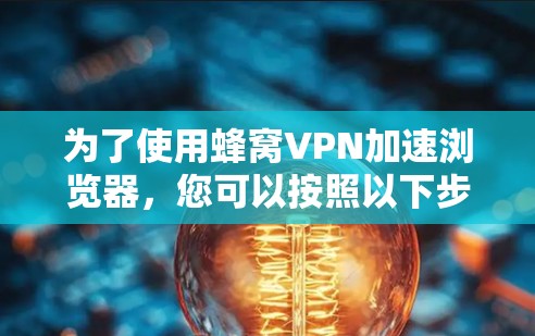 为了使用蜂窝VPN加速浏览器，您可以按照以下步骤操作