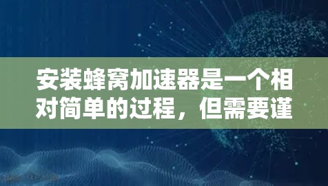 安装蜂窝加速器是一个相对简单的过程，但需要谨慎执行，以避免潜在的错误。以下是一步步的指南