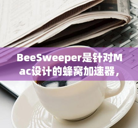 BeeSweeper是针对Mac设计的蜂窝加速器，旨在帮助用户减少电脑资源的使用，特别是处理大文件和不必要的软件。以下是关于BeeSweeper的详细信息