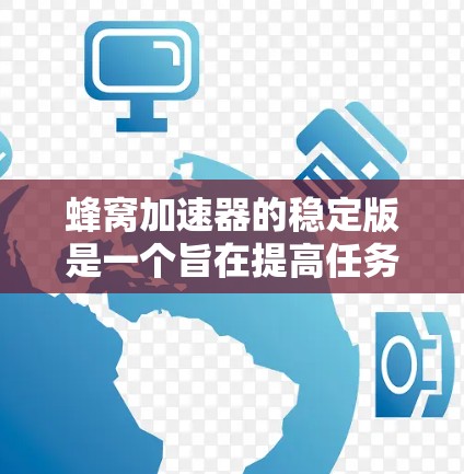 蜂窝加速器的稳定版是一个旨在提高任务加速效率和稳定性的加速工具。以下是对稳定版的详细分析