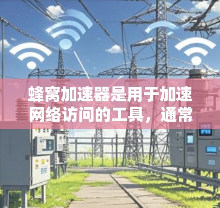 蜂窝加速器是用于加速网络访问的工具，通常与蜂窝网络技术相关。蜂窝网络是一种基于蜂窝状结构的无线网络，能够提供高速、高带宽的通信服务。全球节点是蜂窝加速器在全球范围内的网络节点，用于提供加速服务