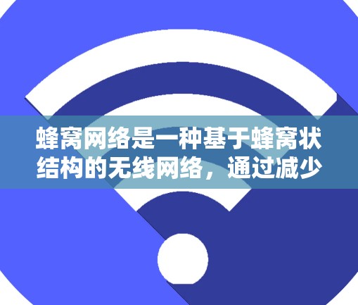 蜂窝网络是一种基于蜂窝状结构的无线网络，通过减少中间节点的访问和优化数据传输路径来实现低延迟。以下是对其主要特点和低延迟解释的详细总结