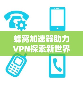 蜂窝加速器助力VPN探索新世界