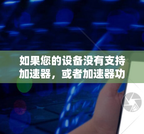如果您的设备没有支持加速器，或者加速器功能有限，您可能需要考虑以下方法来加速视频播放速度