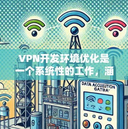 VPN开发环境优化是一个系统性的工作，涵盖了多个环节，从硬件到软件，再到配置和测试，每一个步骤都需要细致考虑和优化。以下是一个结构化的优化方案