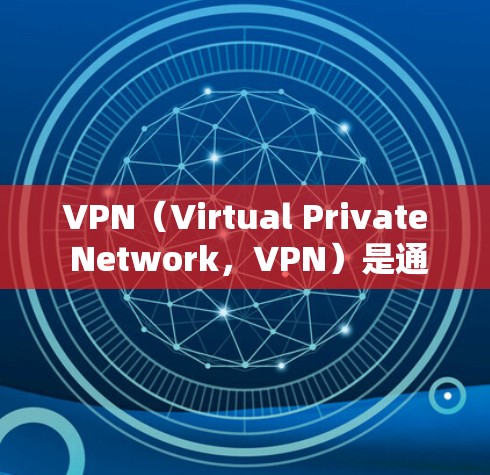 VPN（Virtual Private Network，VPN）是通过网络进行加密通信，将内部网络资源私有化，供外部用户访问的一种技术。为了提高VPN网络传输的加速效果，可以采取以下一些方法
