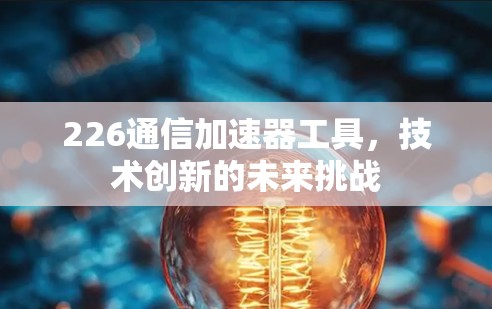 226通信加速器工具，技术创新的未来挑战