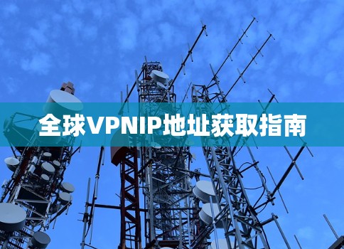 全球VPNIP地址获取指南