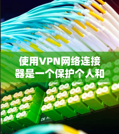 使用VPN网络连接器是一个保护个人和设备安全的可靠方法。以下是一步步的指南，帮助你有效地使用VPN连接器