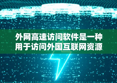 外网高速访问软件是一种用于访问外国互联网资源的高效工具，广泛应用于企业、个人以及学术研究等场景。以下是对这些软件的详细分析和推荐