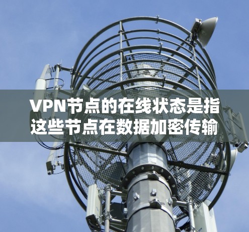 VPN节点的在线状态是指这些节点在数据加密传输过程中是否能够正常运行。以下是对VPN节点在线状态的详细分析