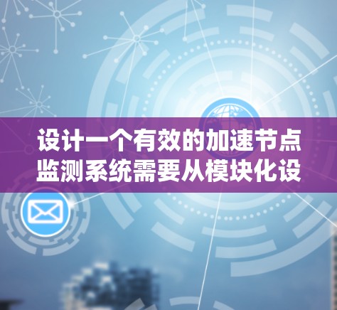 设计一个有效的加速节点监测系统需要从模块化设计、数据采集、数据存储、数据处理、监控和报警几个方面入手。以下是一个逐步的设计流程
