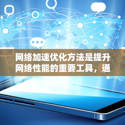 网络加速优化方法是提升网络性能的重要工具，通过优化带宽分配、路由调整等，可以显著提高流量利用率和用户体验。以下是对这些方法的系统介绍