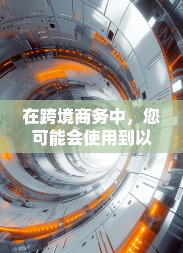在跨境商务中，您可能会使用到以下工具和方法，以确保高效、安全和合规的交易处理