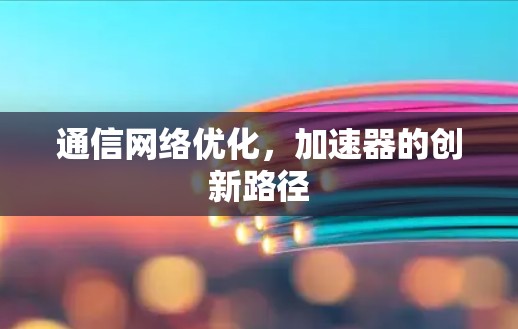 通信网络优化，加速器的创新路径