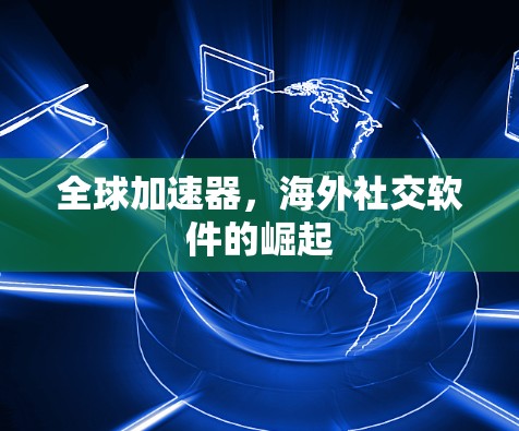 全球加速器，海外社交软件的崛起