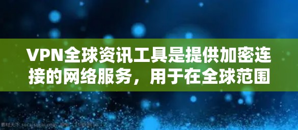VPN全球资讯工具是提供加密连接的网络服务，用于在全球范围内访问国际网站、服务或资源。以下是关于这些工具的基本介绍和推荐