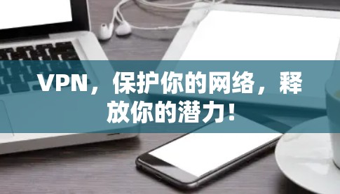 VPN，保护你的网络，释放你的潜力！