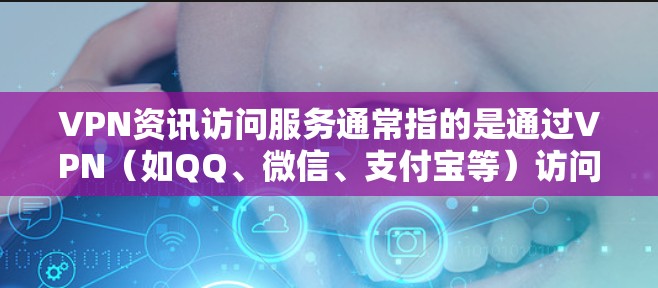 VPN资讯访问服务通常指的是通过VPN（如QQ、微信、支付宝等）访问外部网络上的资讯、新闻和其他信息。这类服务的使用可能会涉及到隐私保护和安全注意事项。以下是一些步骤和注意事项，供您参考