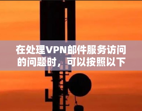 在处理VPN邮件服务访问的问题时，可以按照以下步骤进行分析和解决