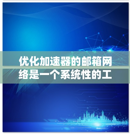 优化加速器的邮箱网络是一个系统性的工程，需要从多个层面进行全面检查和优化。以下是一个有条理的优化步骤指南