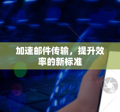 加速邮件传输，提升效率的新标准