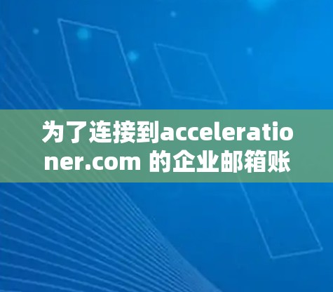 为了连接到accelerationer.com 的企业邮箱账户，您可以按照以下步骤进行操作
