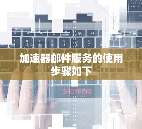 加速器邮件服务的使用步骤如下