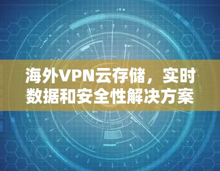 海外VPN云存储，实时数据和安全性解决方案