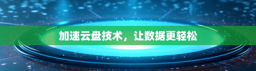 加速云盘技术，让数据更轻松