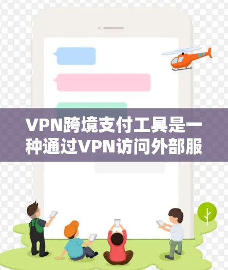 VPN跨境支付工具是一种通过VPN访问外部服务器来实现支付的安全方式。以下是详细的步骤和注意事项
