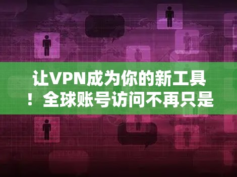 让VPN成为你的新工具！全球账号访问不再只是技术难题