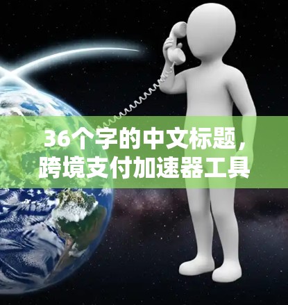 36个字的中文标题，跨境支付加速器工具