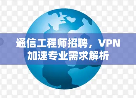 通信工程师招聘，VPN加速专业需求解析