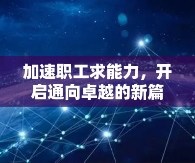 加速职工求能力，开启通向卓越的新篇章