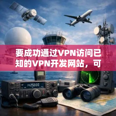 要成功通过VPN访问已知的VPN开发网站，可以按照以下步骤进行
