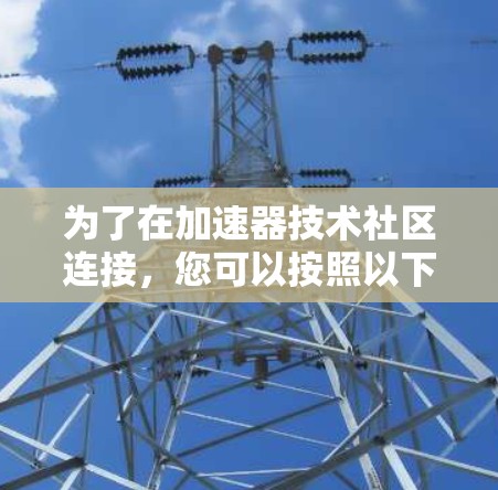 为了在加速器技术社区连接，您可以按照以下步骤操作