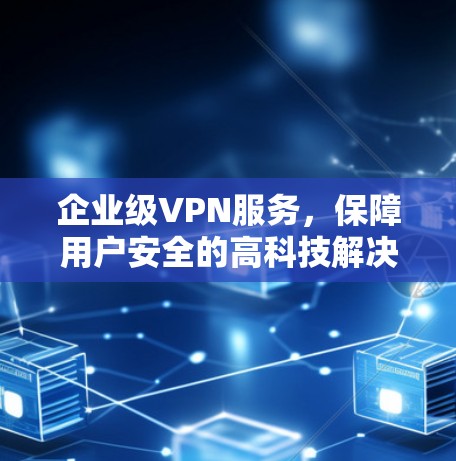 企业级VPN服务，保障用户安全的高科技解决方案