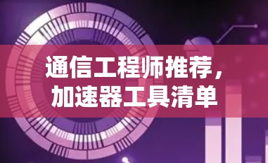通信工程师推荐，加速器工具清单