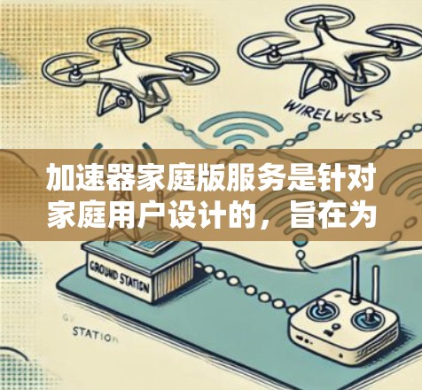 加速器家庭版服务是针对家庭用户设计的，旨在为家庭用户提供高效的加速工具。以下是关于加速器家庭版服务的详细分析