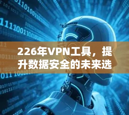 226年VPN工具，提升数据安全的未来选择