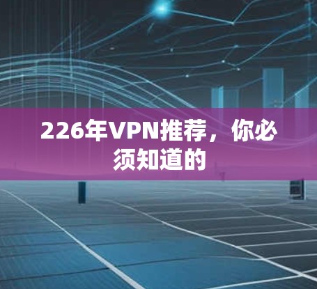 226年VPN推荐，你必须知道的